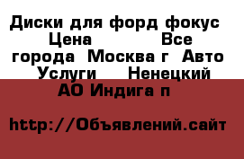 Диски для форд фокус › Цена ­ 6 000 - Все города, Москва г. Авто » Услуги   . Ненецкий АО,Индига п.